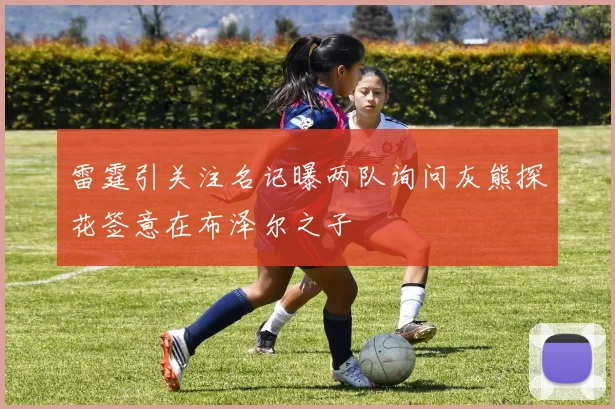 雷霆引关注名记曝两队询问灰熊探花签意在布泽尔之子