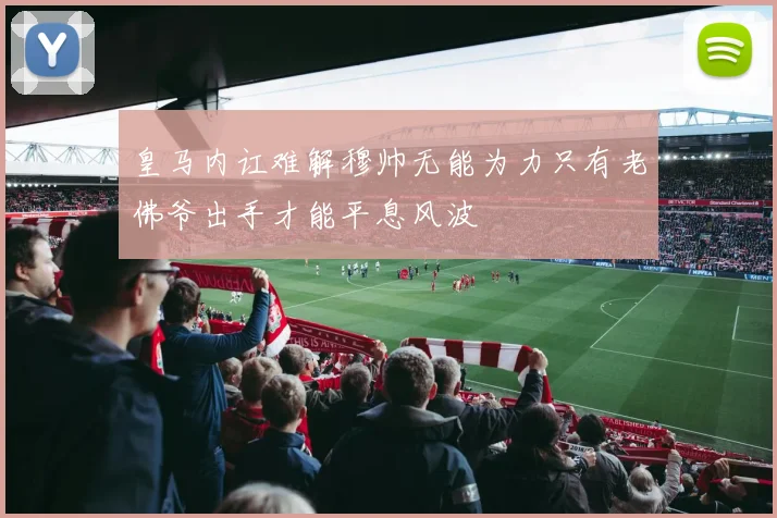 皇马内讧难解穆帅无能为力只有老佛爷出手才能平息风波