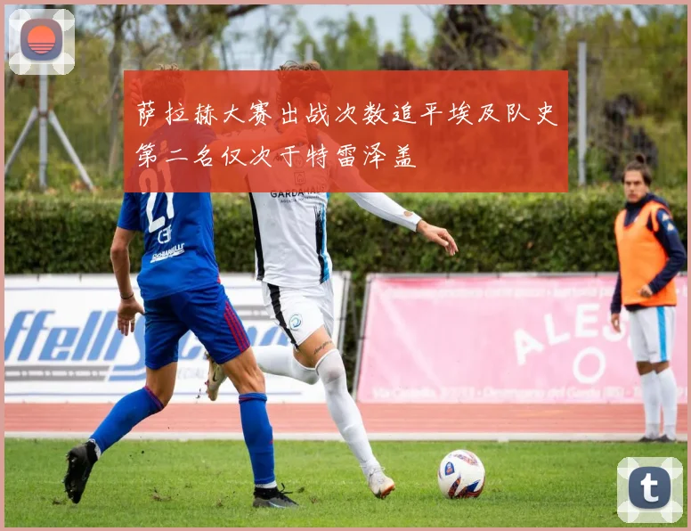 萨拉赫大赛出战次数追平埃及队史第二名仅次于特雷泽盖