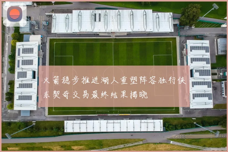 火箭稳步推进湖人重塑阵容独行侠东契奇交易最终结果揭晓