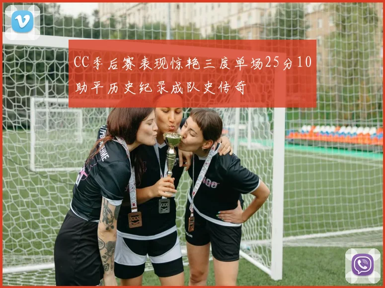 CC季后赛表现惊艳三度单场25分10助平历史纪录成队史传奇
