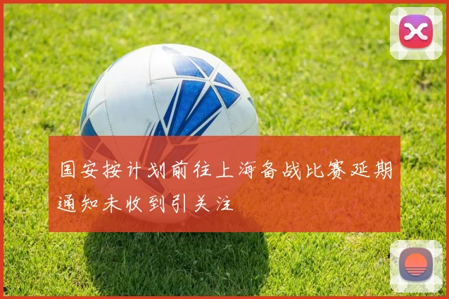 国安按计划前往上海备战比赛延期通知未收到引关注