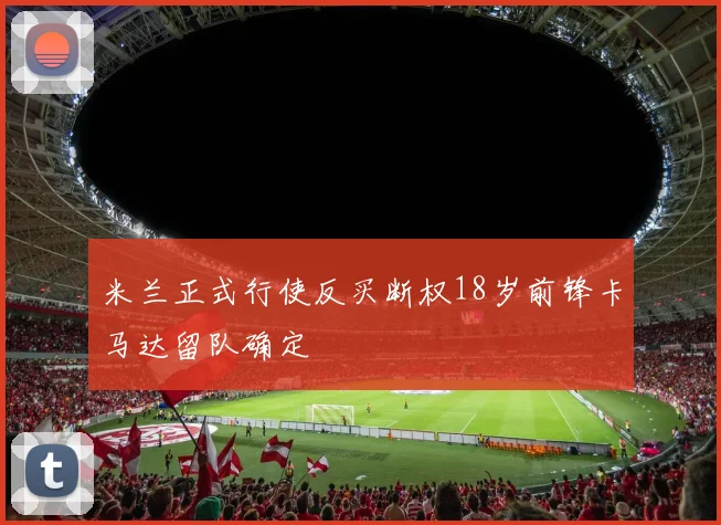 米兰正式行使反买断权18岁前锋卡马达留队确定
