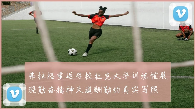 弗拉格重返母校杜克大学训练馆展现勤奋精神天道酬勤的真实写照