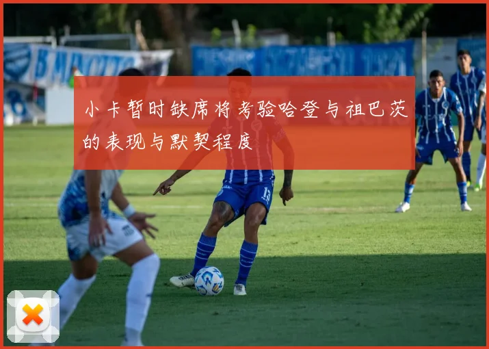 小卡暂时缺席将考验哈登与祖巴茨的表现与默契程度