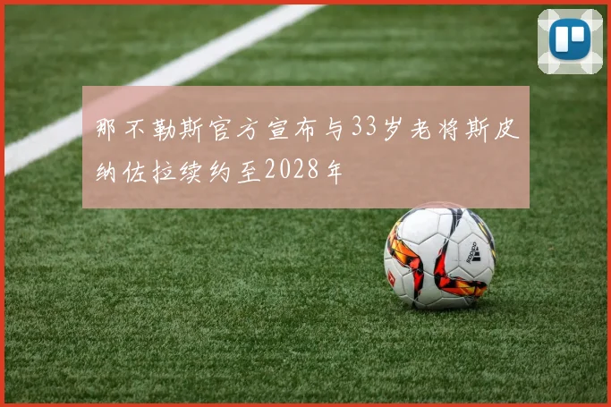 那不勒斯官方宣布与33岁老将斯皮纳佐拉续约至2028年