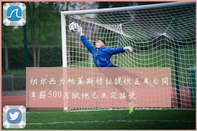 切尔西为帕莱斯特拉提供五年合同年薪500万欧他已决定接受
