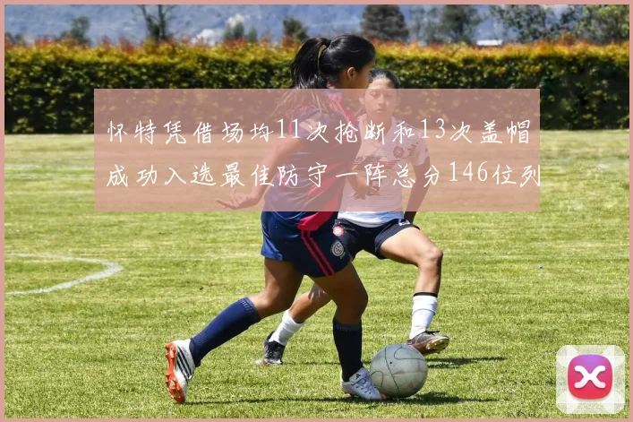 怀特凭借场均11次抢断和13次盖帽成功入选最佳防守一阵总分146位列第五