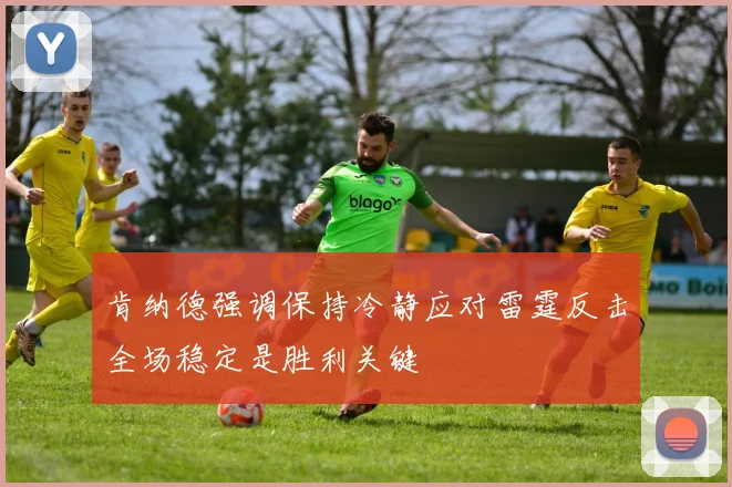肯纳德强调保持冷静应对雷霆反击全场稳定是胜利关键